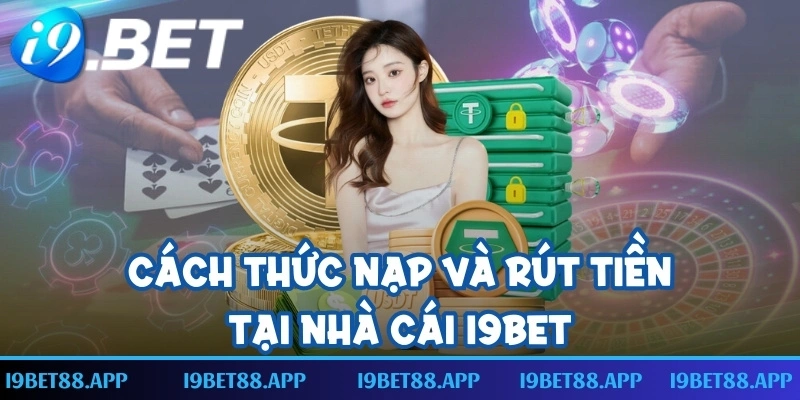 Cách thức nạp và rút tiền tại nhà cái I9BET