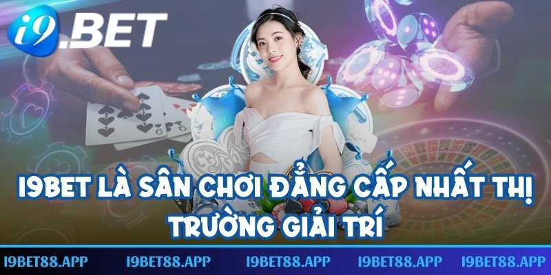 I9BET là sân chơi đẳng cấp nhất thị trường giải trí